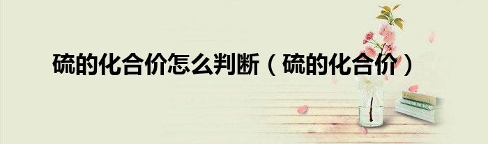 硫的化合价怎么判断（硫的化合价）