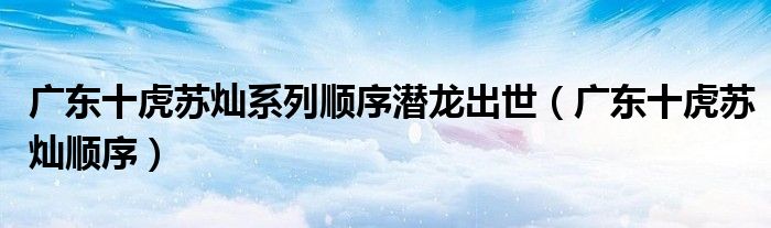 广东十虎苏灿系列顺序潜龙出世（广东十虎苏灿顺序）