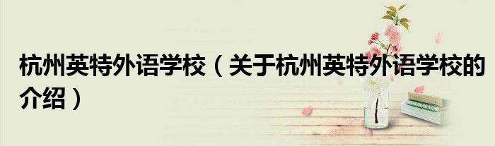 杭州英特外语学校（关于杭州英特外语学校的介绍）