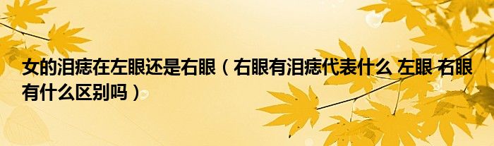 女的泪痣在左眼还是右眼（右眼有泪痣代表什么 左眼 右眼有什么区别吗）