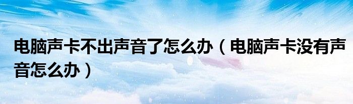 电脑声卡不出声音了怎么办（电脑声卡没有声音怎么办）