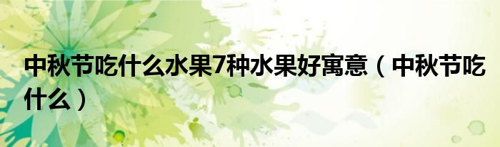 中秋节吃什么水果7种水果好寓意（中秋节吃什么）