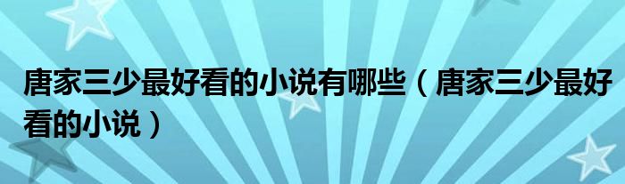 唐家三少最好看的小说有哪些（唐家三少最好看的小说）
