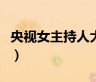 央视女主持人大全名单表（央视女主持人大全）