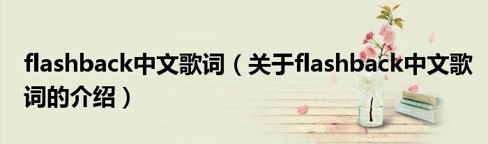 flashback中文歌词（关于flashback中文歌词的介绍）