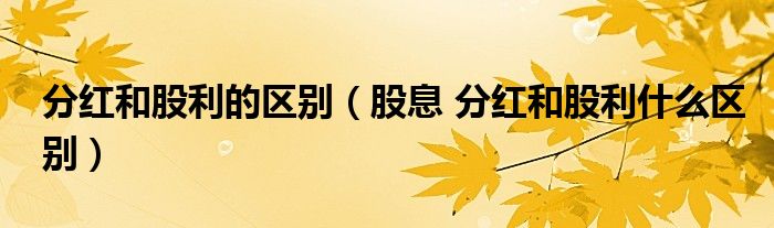 分红和股利的区别（股息 分红和股利什么区别）