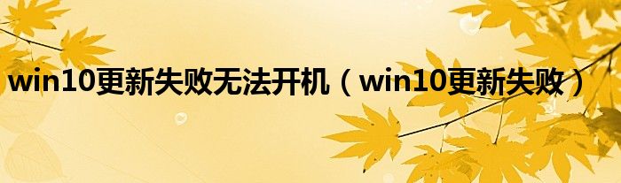 win10更新失败无法开机（win10更新失败）