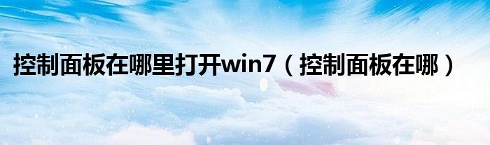 控制面板在哪里打开win7（控制面板在哪）