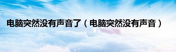 电脑突然没有声音了（电脑突然没有声音）