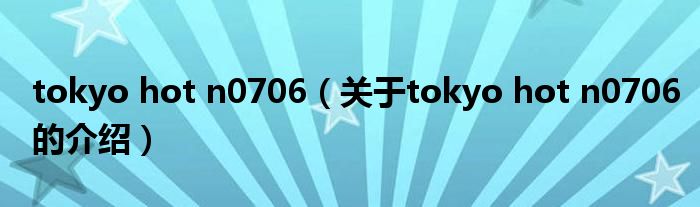 tokyo hot n0706（关于tokyo hot n0706的介绍）