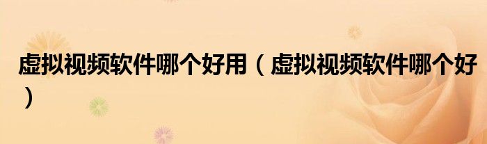 虚拟视频软件哪个好用（虚拟视频软件哪个好）