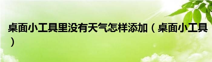 桌面小工具里没有天气怎样添加（桌面小工具）