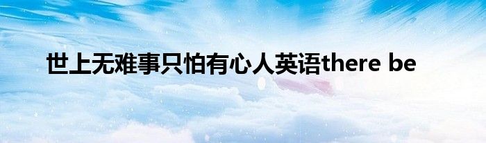 世上无难事只怕有心人英语there be