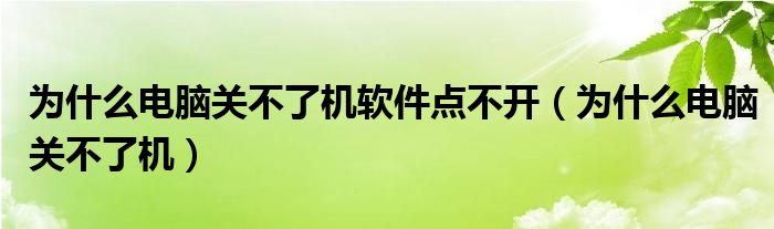 为什么电脑关不了机软件点不开（为什么电脑关不了机）