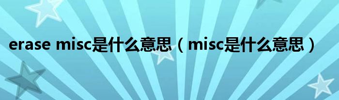 erase misc是什么意思（misc是什么意思）