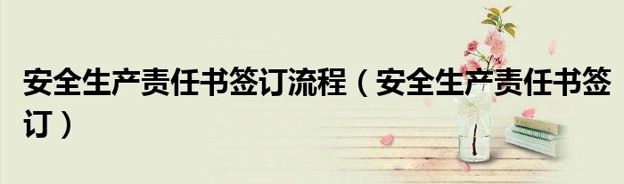 安全生产责任书签订流程（安全生产责任书签订）