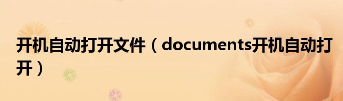 开机自动打开文件（documents开机自动打开）