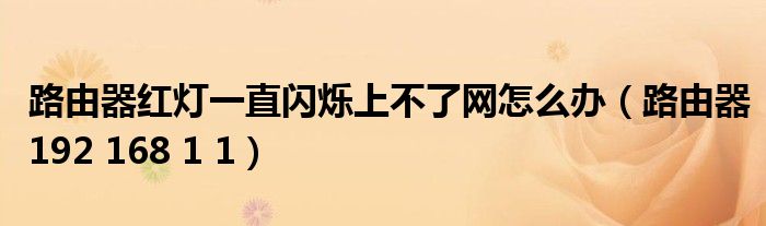 路由器红灯一直闪烁上不了网怎么办（路由器192 168 1 1）