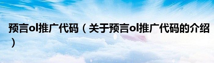 预言ol推广代码（关于预言ol推广代码的介绍）