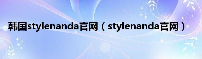 韩国stylenanda官网（stylenanda官网）