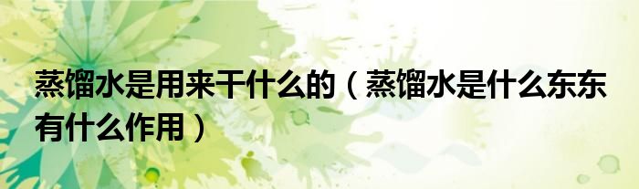 蒸馏水是用来干什么的（蒸馏水是什么东东 有什么作用）