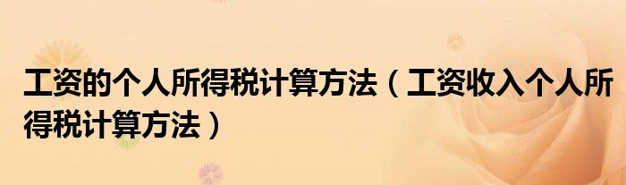 工资的个人所得税计算方法（工资收入个人所得税计算方法）