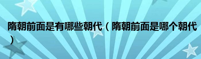 隋朝前面是有哪些朝代（隋朝前面是哪个朝代）