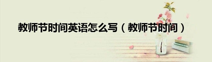 教师节时间英语怎么写（教师节时间）