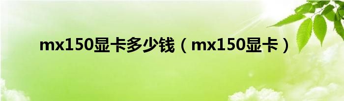 mx150显卡多少钱（mx150显卡）