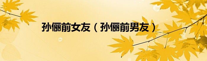 孙俪前女友（孙俪前男友）
