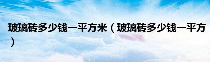 玻璃砖多少钱一平方米（玻璃砖多少钱一平方）