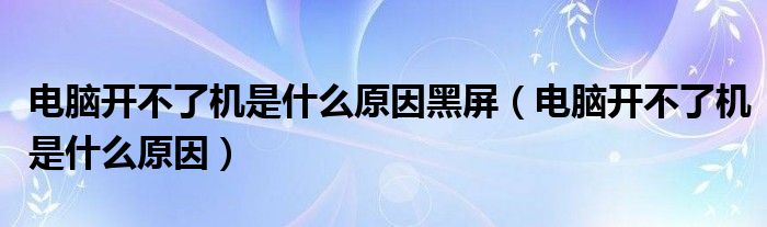 电脑开不了机是什么原因黑屏（电脑开不了机是什么原因）