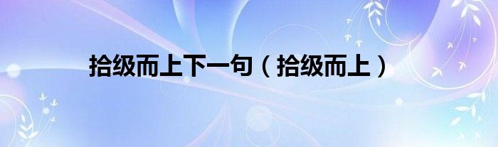 拾级而上下一句（拾级而上）