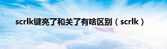 scrlk键亮了和关了有啥区别（scrlk）