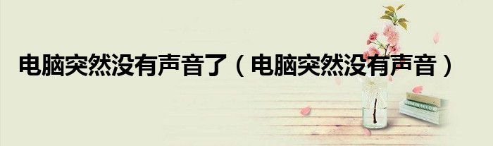 电脑突然没有声音了（电脑突然没有声音）