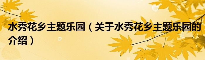 水秀花乡主题乐园（关于水秀花乡主题乐园的介绍）