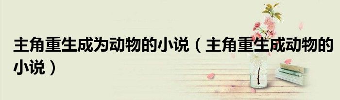 主角重生成为动物的小说（主角重生成动物的小说）