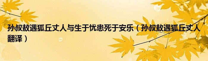 孙叔敖遇狐丘丈人与生于忧患死于安乐（孙叔敖遇狐丘丈人翻译）