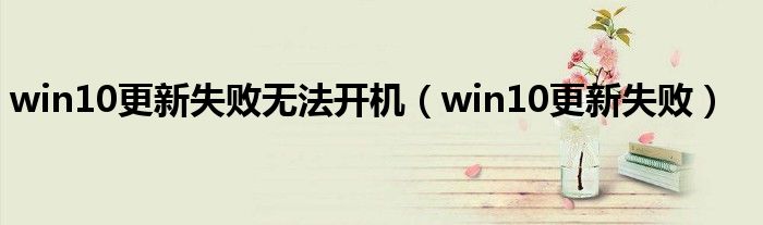 win10更新失败无法开机（win10更新失败）