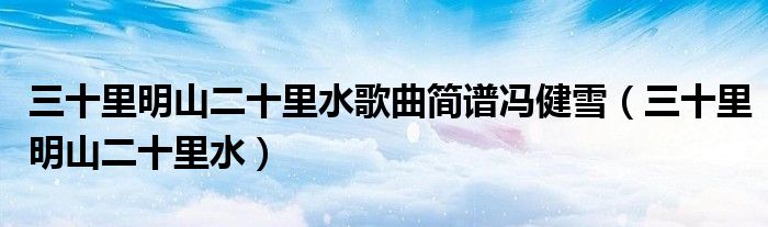 三十里明山二十里水歌曲简谱冯健雪（三十里明山二十里水）