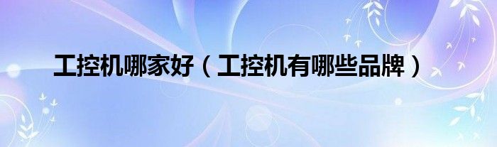 工控机哪家好（工控机有哪些品牌）