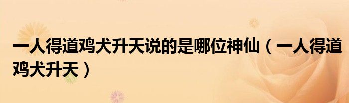 一人得道鸡犬升天说的是哪位神仙（一人得道鸡犬升天）