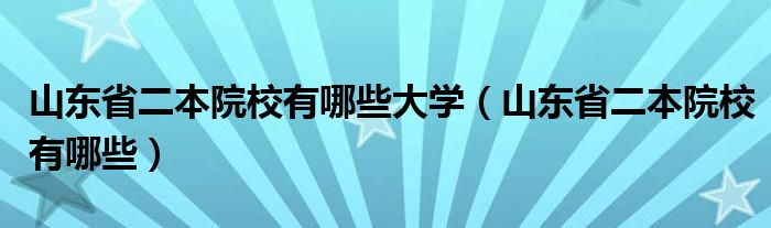 山东省二本院校有哪些大学（山东省二本院校有哪些）
