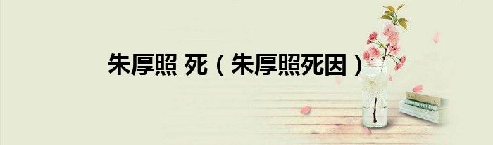 朱厚照 死（朱厚照死因）