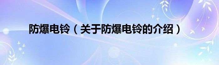 防爆电铃（关于防爆电铃的介绍）