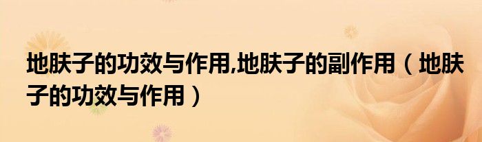 地肤子的功效与作用,地肤子的副作用（地肤子的功效与作用）