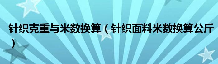 针织克重与米数换算（针织面料米数换算公斤）
