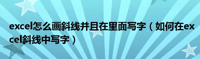 excel怎么画斜线并且在里面写字（如何在excel斜线中写字）