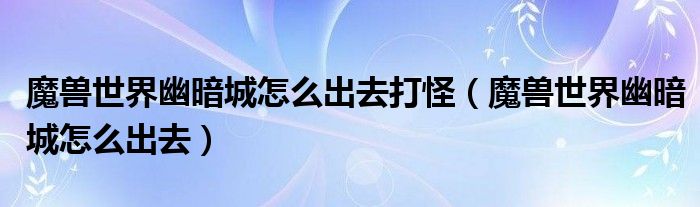魔兽世界幽暗城怎么出去打怪（魔兽世界幽暗城怎么出去）
