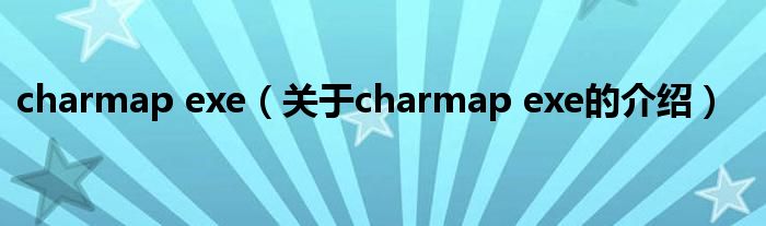 charmap exe（关于charmap exe的介绍）